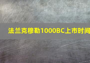 法兰克穆勒1000BC上市时间