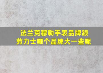 法兰克穆勒手表品牌跟劳力士哪个品牌大一些呢