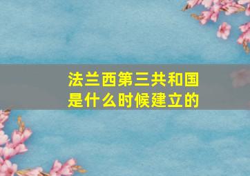 法兰西第三共和国是什么时候建立的