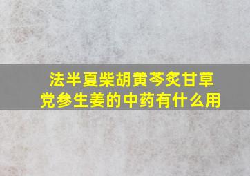 法半夏柴胡黄芩炙甘草党参生姜的中药有什么用