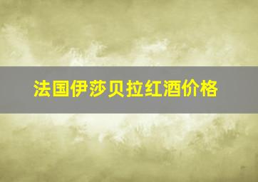 法国伊莎贝拉红酒价格