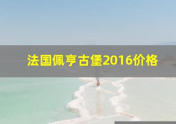 法国佩亨古堡2016价格