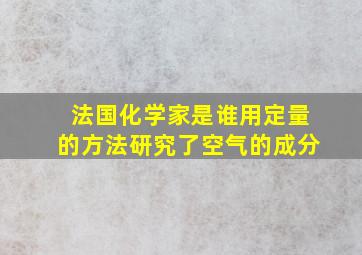 法国化学家是谁用定量的方法研究了空气的成分