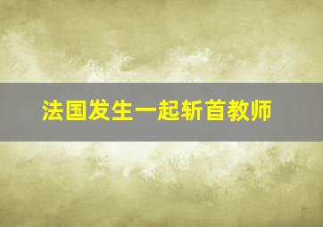 法国发生一起斩首教师