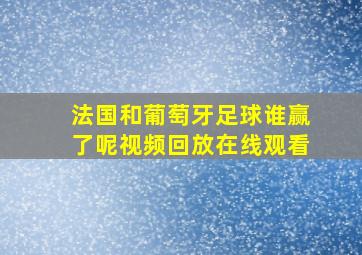 法国和葡萄牙足球谁赢了呢视频回放在线观看