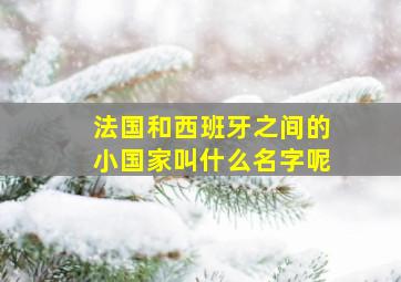 法国和西班牙之间的小国家叫什么名字呢