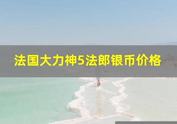 法国大力神5法郎银币价格