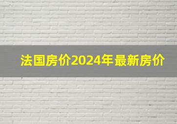 法国房价2024年最新房价