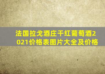 法国拉戈酒庄干红葡萄酒2021价格表图片大全及价格