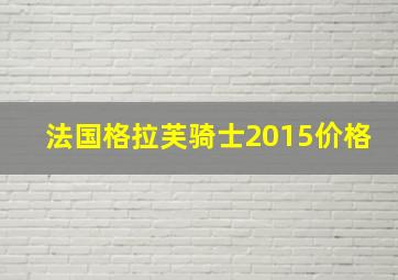 法国格拉芙骑士2015价格