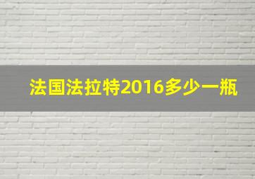 法国法拉特2016多少一瓶