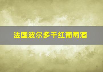 法国波尔多干红葡萄酒