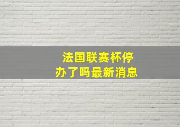 法国联赛杯停办了吗最新消息