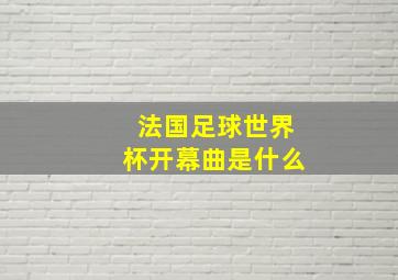 法国足球世界杯开幕曲是什么