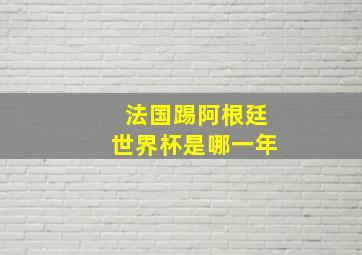 法国踢阿根廷世界杯是哪一年