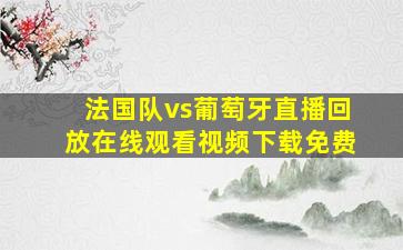 法国队vs葡萄牙直播回放在线观看视频下载免费