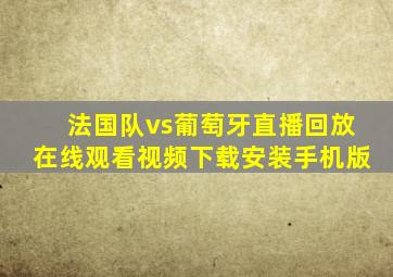 法国队vs葡萄牙直播回放在线观看视频下载安装手机版