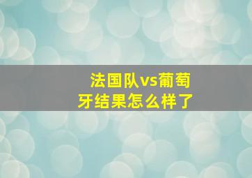 法国队vs葡萄牙结果怎么样了