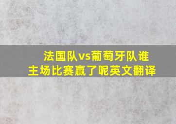 法国队vs葡萄牙队谁主场比赛赢了呢英文翻译