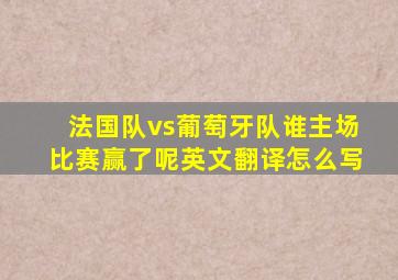 法国队vs葡萄牙队谁主场比赛赢了呢英文翻译怎么写