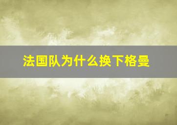 法国队为什么换下格曼