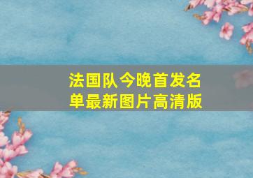 法国队今晚首发名单最新图片高清版