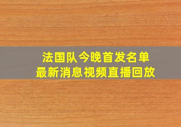 法国队今晚首发名单最新消息视频直播回放