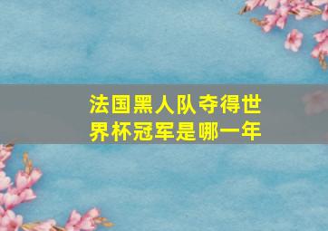 法国黑人队夺得世界杯冠军是哪一年