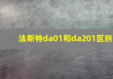 法斯特da01和da201区别