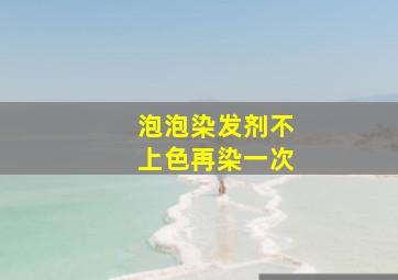 泡泡染发剂不上色再染一次