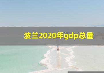 波兰2020年gdp总量