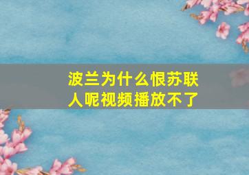 波兰为什么恨苏联人呢视频播放不了