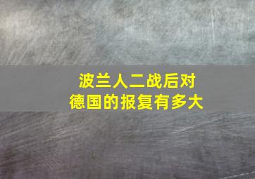 波兰人二战后对德国的报复有多大