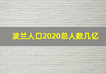 波兰人口2020总人数几亿