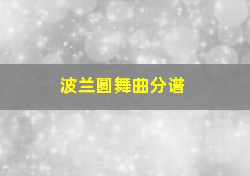 波兰圆舞曲分谱