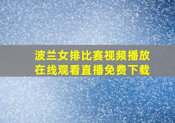 波兰女排比赛视频播放在线观看直播免费下载