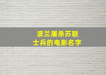 波兰屠杀苏联士兵的电影名字