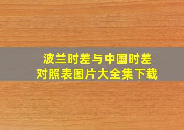 波兰时差与中国时差对照表图片大全集下载