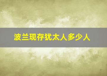 波兰现存犹太人多少人