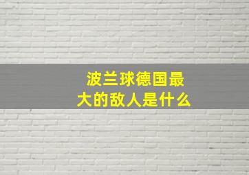 波兰球德国最大的敌人是什么