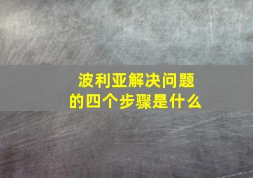 波利亚解决问题的四个步骤是什么