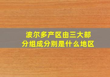 波尔多产区由三大部分组成分别是什么地区