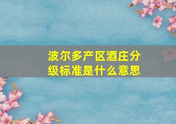 波尔多产区酒庄分级标准是什么意思