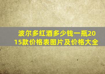 波尔多红酒多少钱一瓶2015款价格表图片及价格大全