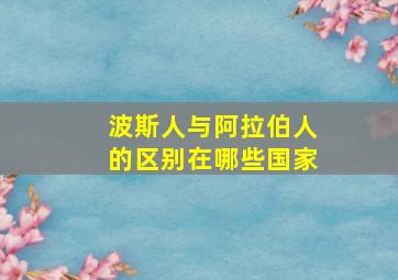 波斯人与阿拉伯人的区别在哪些国家