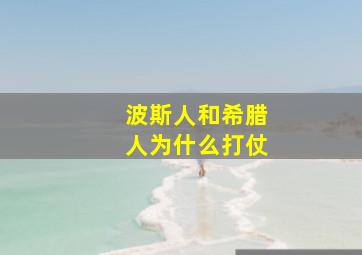 波斯人和希腊人为什么打仗