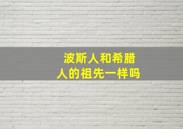 波斯人和希腊人的祖先一样吗