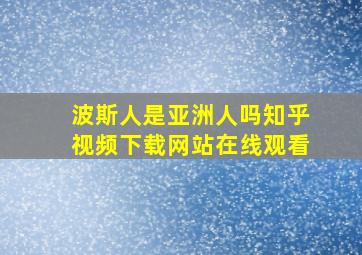 波斯人是亚洲人吗知乎视频下载网站在线观看