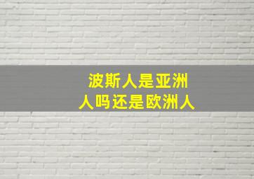 波斯人是亚洲人吗还是欧洲人