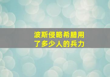 波斯侵略希腊用了多少人的兵力